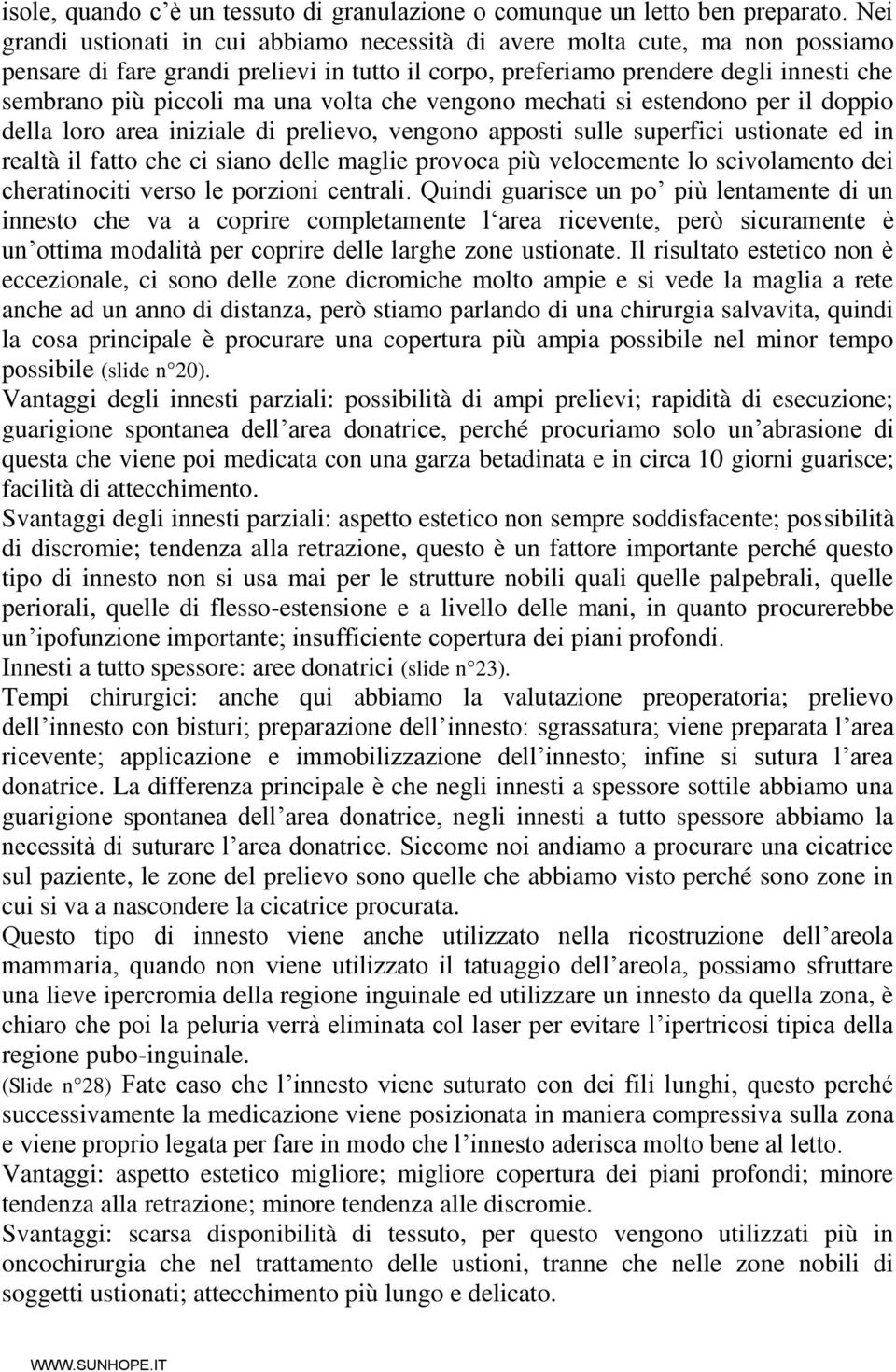 volta che vengono mechati si estendono per il doppio della loro area iniziale di prelievo, vengono apposti sulle superfici ustionate ed in realtà il fatto che ci siano delle maglie provoca più