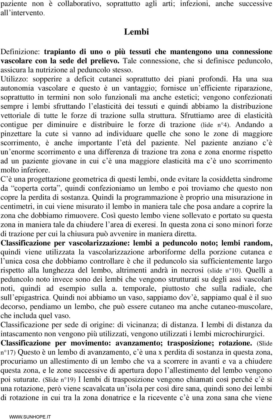 Tale connessione, che si definisce peduncolo, assicura la nutrizione al peduncolo stesso. Utilizzo: sopperire a deficit cutanei soprattutto dei piani profondi.