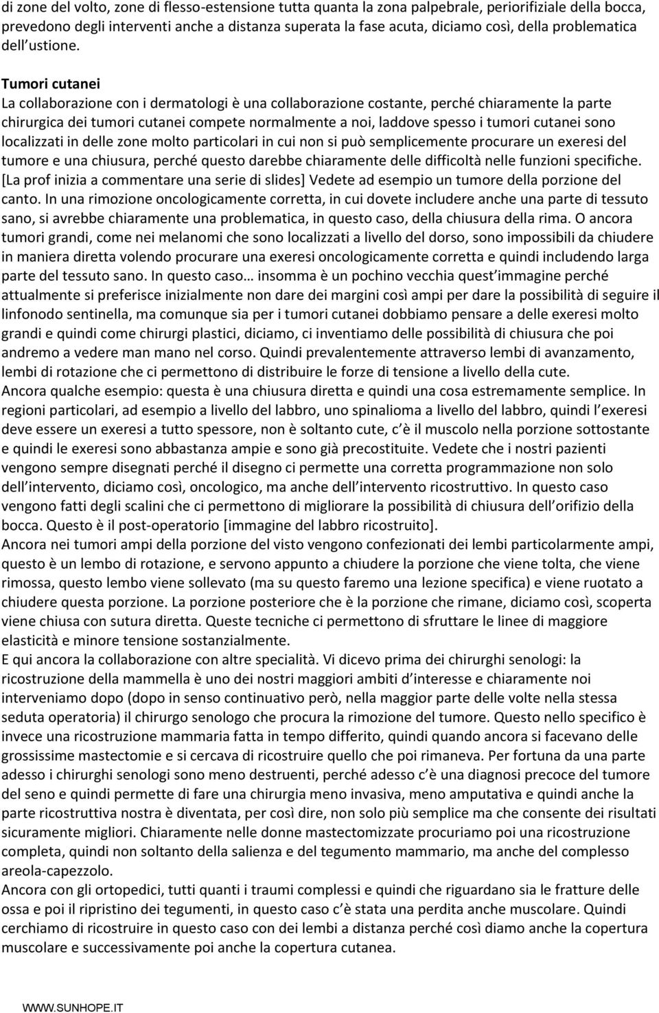 Tumori cutanei La collaborazione con i dermatologi è una collaborazione costante, perché chiaramente la parte chirurgica dei tumori cutanei compete normalmente a noi, laddove spesso i tumori cutanei