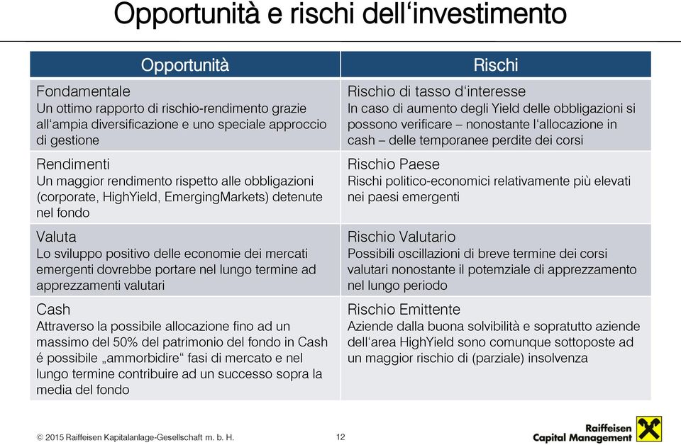 apprezzamenti valutari Cash Attraverso la possibile allocazione fino ad un massimo del 50% del patrimonio del fondo in Cash é possibile ammorbidire fasi di mercato e nel lungo termine contribuire ad