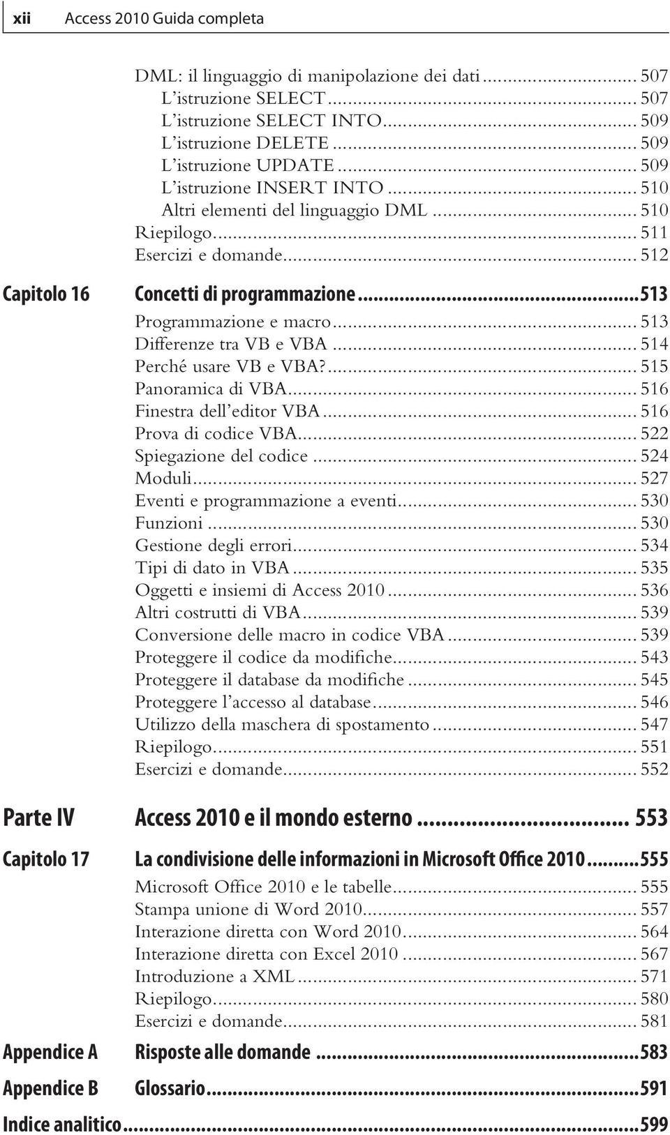 .. 513 Differenze tra VB e VBA... 514 Perché usare VB e VBA?... 515 Panoramica di VBA... 516 Finestra dell editor VBA... 516 Prova di codice VBA... 522 Spiegazione del codice... 524 Moduli.