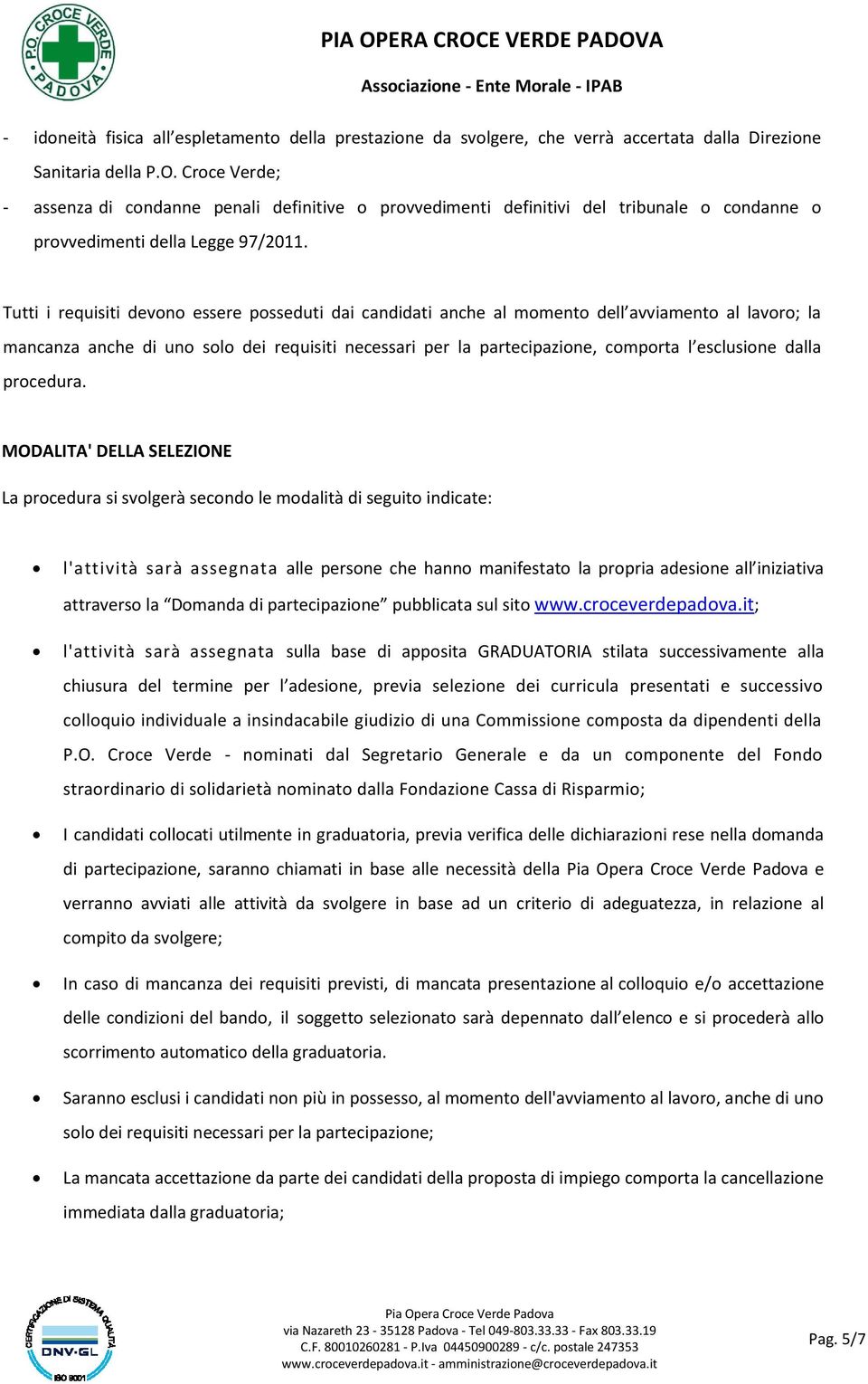 Tutti i requisiti devono essere posseduti dai candidati anche al momento dell avviamento al lavoro; la mancanza anche di uno solo dei requisiti necessari per la partecipazione, comporta l esclusione