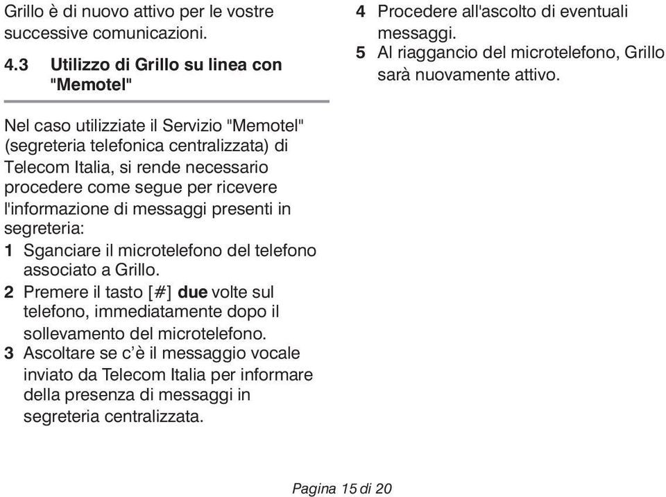 Nel caso utilizziate il Servizio "Memotel" (segreteria telefonica centralizzata) di Telecom Italia, si rende necessario procedere come segue per ricevere l'informazione di messaggi
