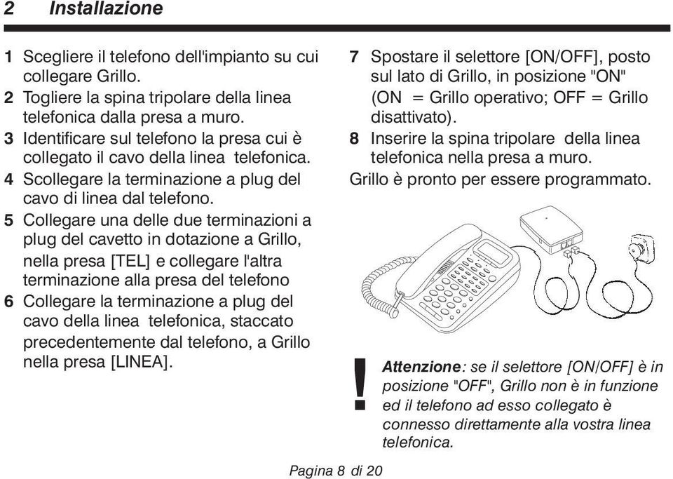 5 Collegare una delle due terminazioni a plug del cavetto in dotazione a Grillo, nella presa [TEL] e collegare l'altra terminazione alla presa del telefono 6 Collegare la terminazione a plug del cavo