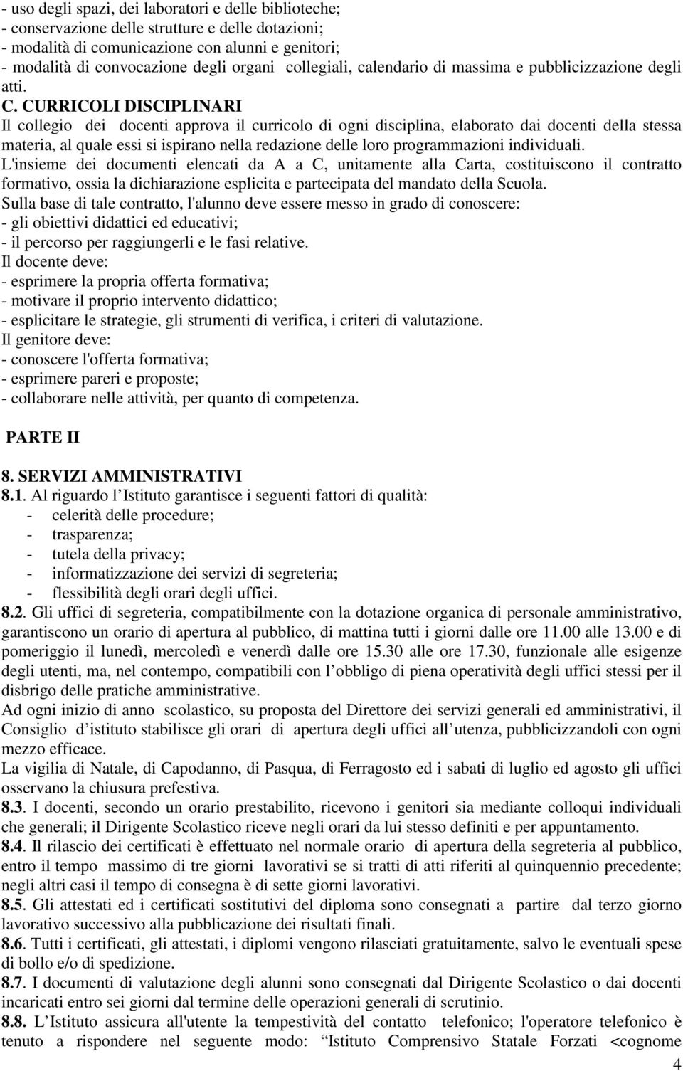 CURRICOLI DISCIPLINARI Il collegio dei docenti approva il curricolo di ogni disciplina, elaborato dai docenti della stessa materia, al quale essi si ispirano nella redazione delle loro programmazioni