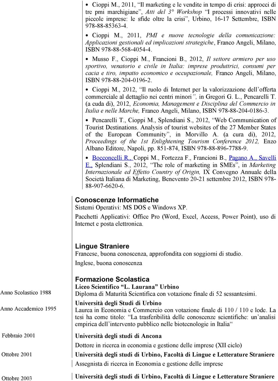 Settembre, ISBN 978-88-85363-4. , 2011, PMI e nuove tecnologie della comunicazione: Applicazioni gestionali ed implicazioni strategiche, Franco Angeli, Milano, ISBN 978-88-568-4054-4. Musso F.