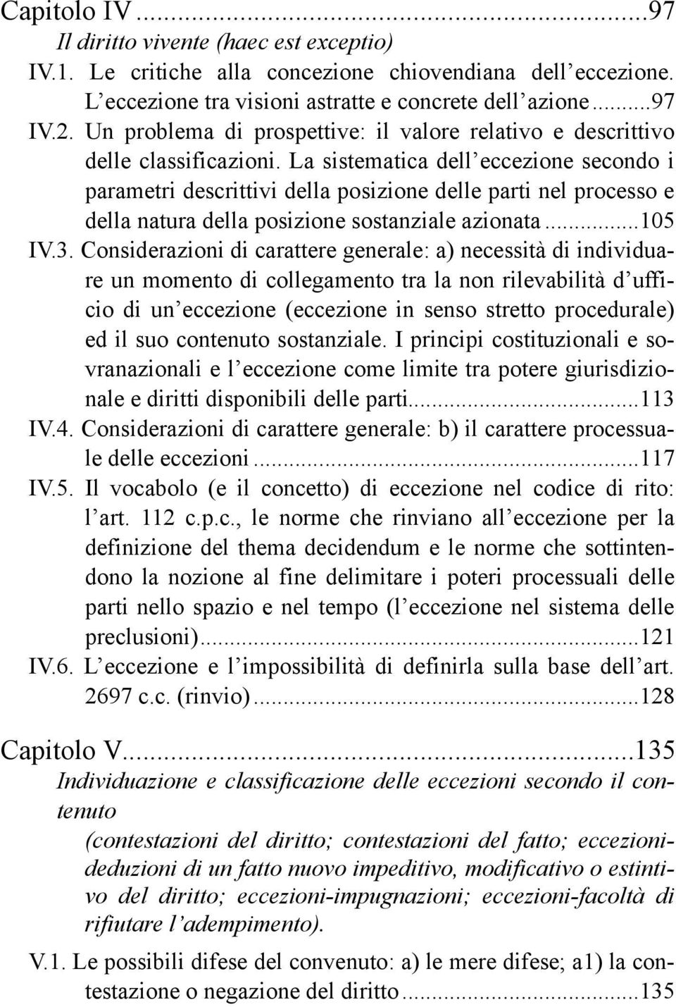 La sistematica dell eccezione secondo i parametri descrittivi della posizione delle parti nel processo e della natura della posizione sostanziale azionata... 105 IV.3.