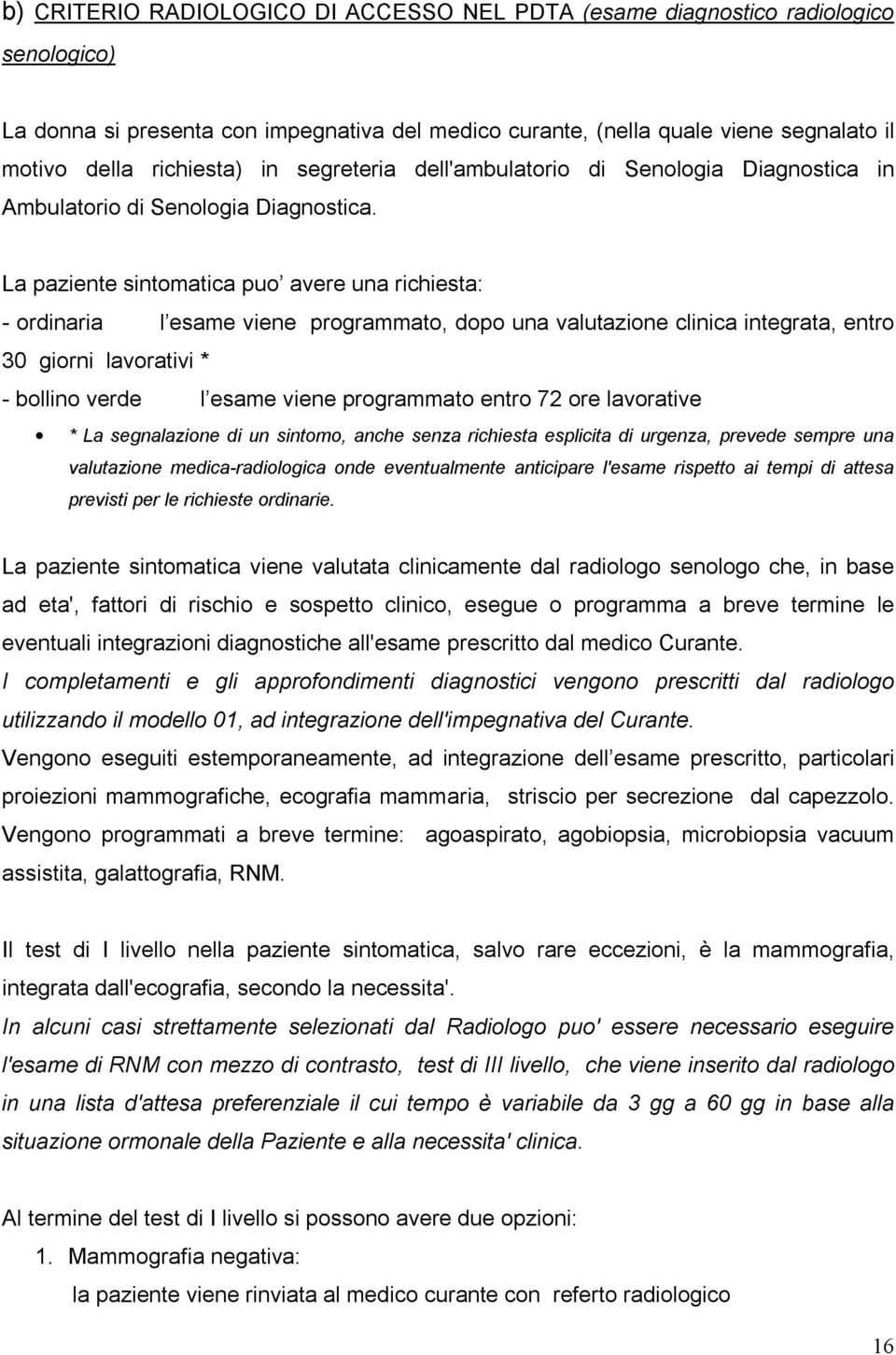 La paziente sintomatica puo avere una richiesta: - ordinaria l esame viene programmato, dopo una valutazione clinica integrata, entro 30 giorni lavorativi * - bollino verde l esame viene programmato