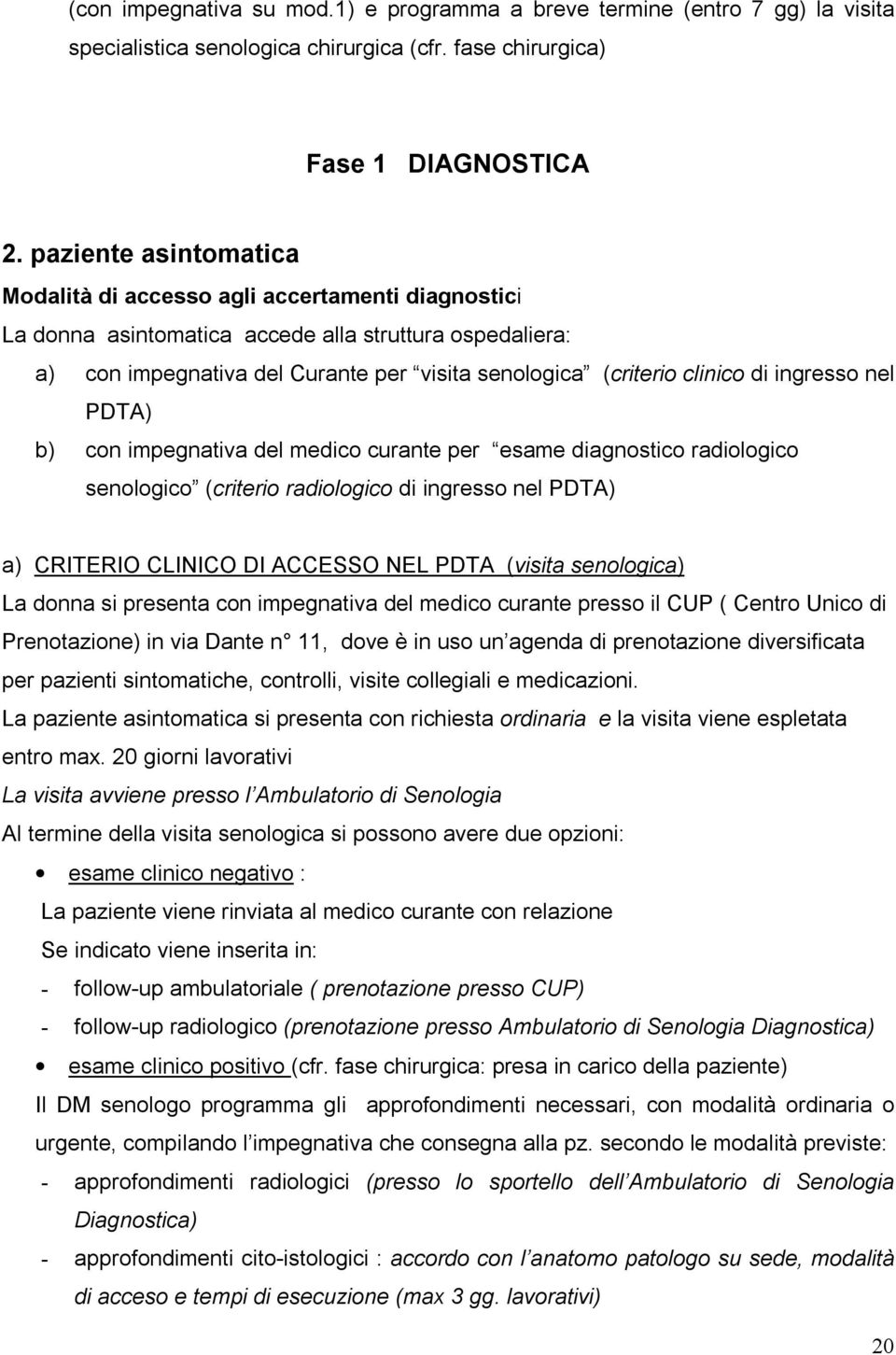 di ingresso nel PDTA) b) con impegnativa del medico curante per esame diagnostico radiologico senologico (criterio radiologico di ingresso nel PDTA) a) CRITERIO CLINICO DI ACCESSO NEL PDTA (visita