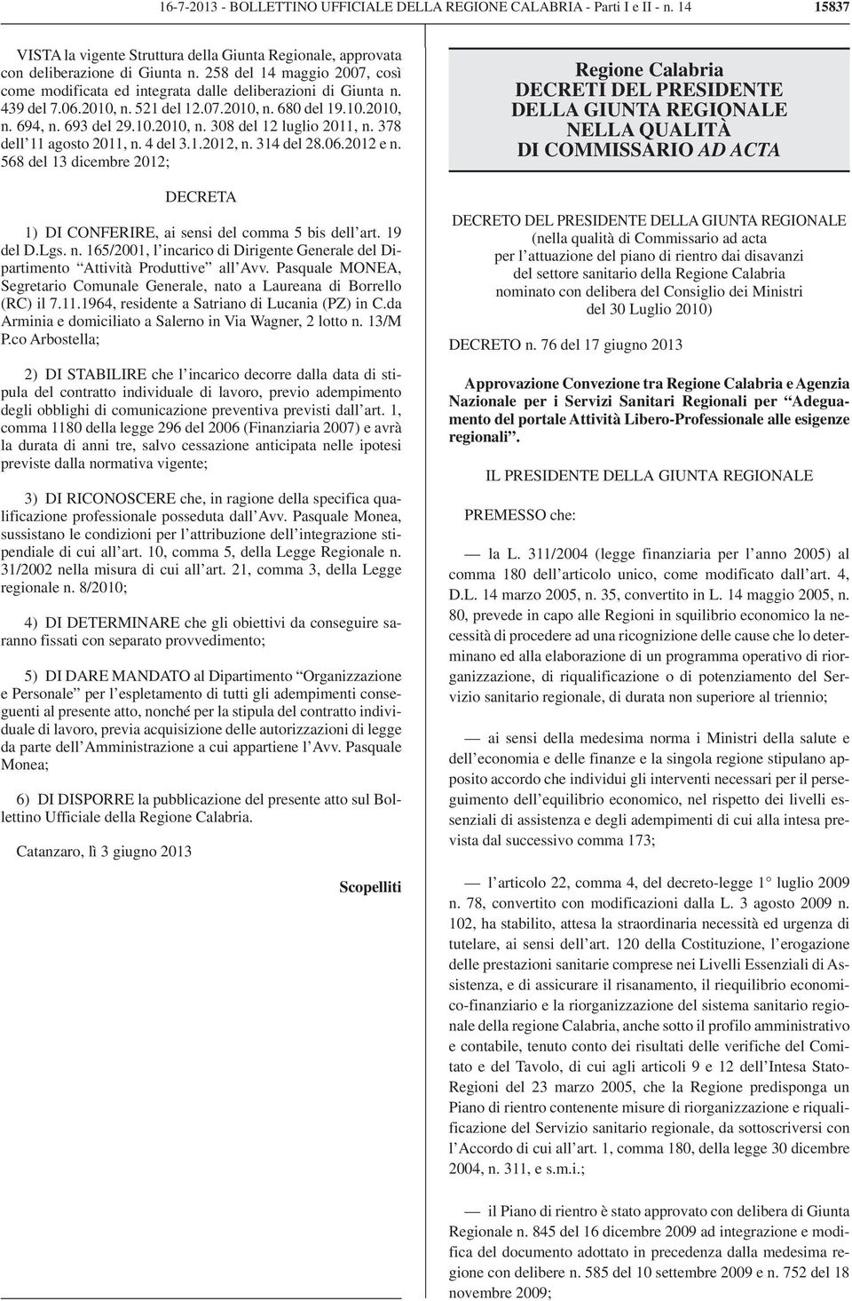 378 dell 11 agosto 2011, n. 4 del 3.1.2012, n. 314 del 28.06.2012 e n. 568 del 13 dicembre 2012; DECRETA 1) DI CONFERIRE, ai sensi del comma 5 bis dell art. 19 del D.Lgs. n. 165/2001, l incarico di Dirigente Generale del Dipartimento Attività Produttive all Avv.