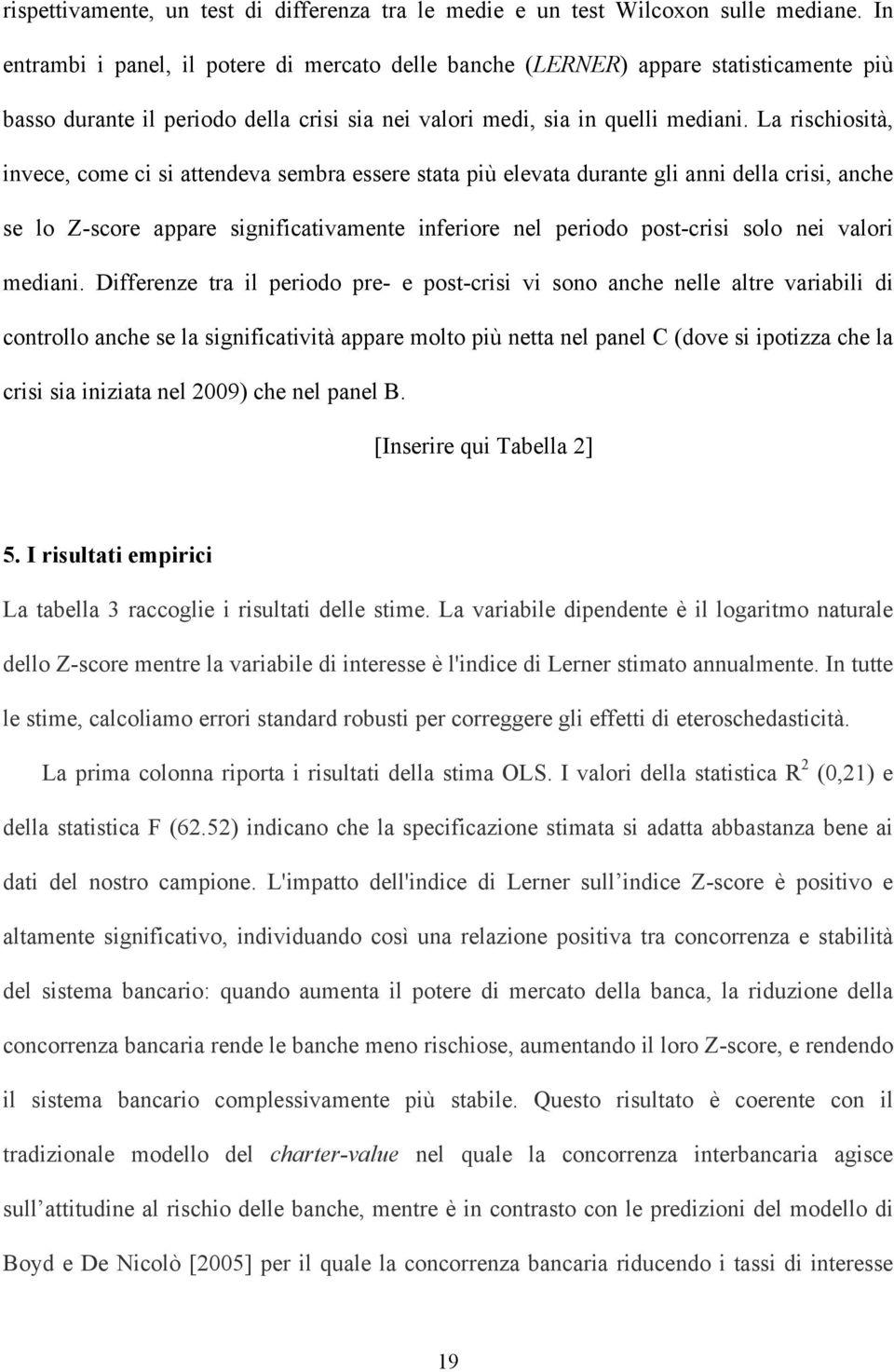 La rischiosità, invece, come ci si attendeva sembra essere stata più elevata durante gli anni della crisi, anche se lo Z-score appare significativamente inferiore nel periodo post-crisi solo nei