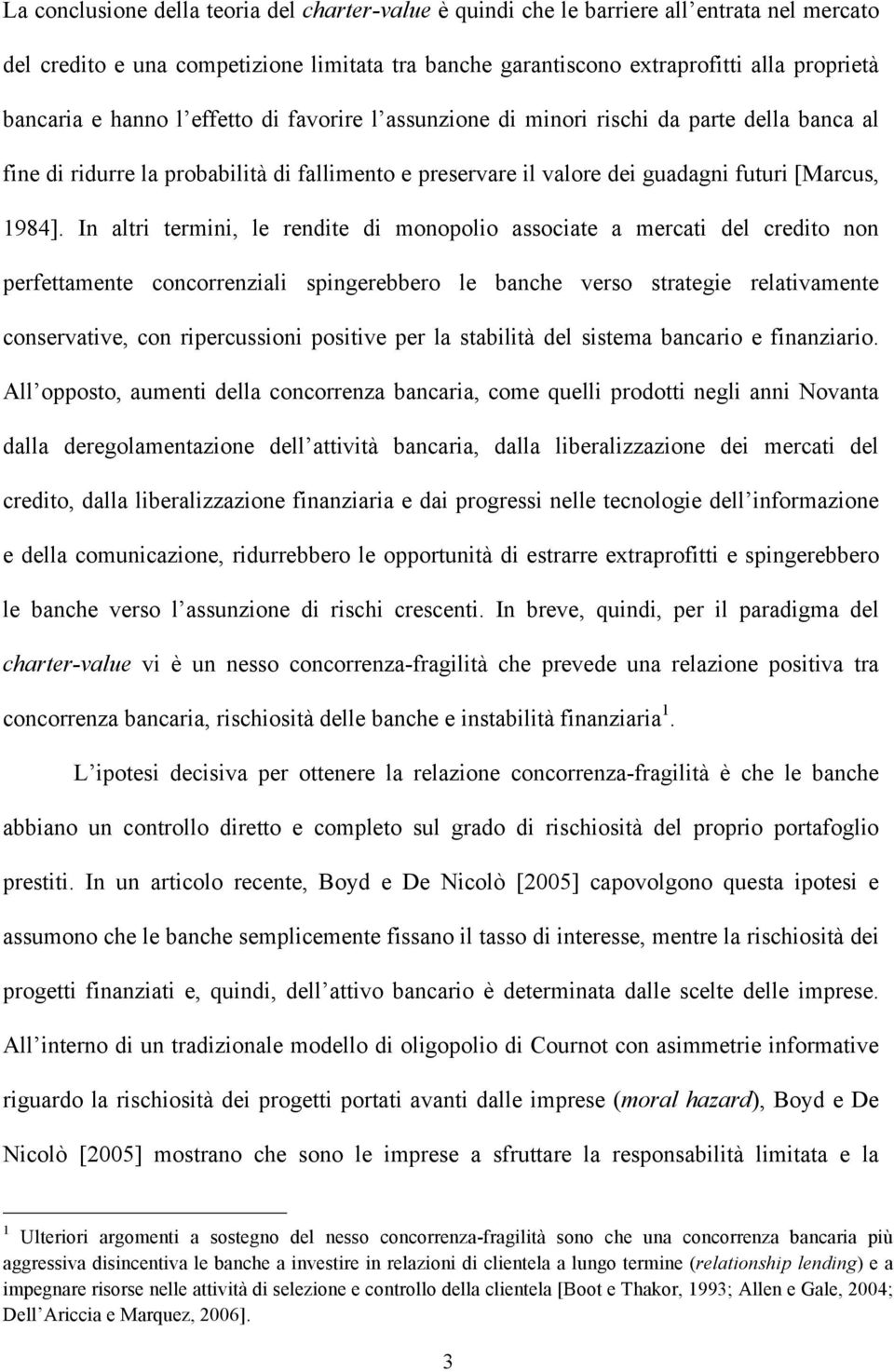 In altri termini, le rendite di monopolio associate a mercati del credito non perfettamente concorrenziali spingerebbero le banche verso strategie relativamente conservative, con ripercussioni