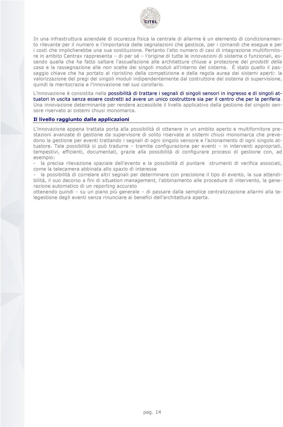 Pertanto l alto numero di casi di integrazione multifornitore in ambito Centrax rappresenta di per sé l origine di tutte le innovazioni di sistema o funzionali, essendo quella che ha fatto saltare l