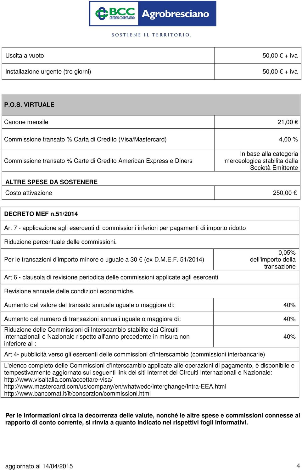 attivazione 250,00 DECRETO MEF n.51/2014 Art 7 - applicazione agli esercenti di commissioni inferiori per pagamenti di importo ridotto Riduzione percentuale delle commissioni.