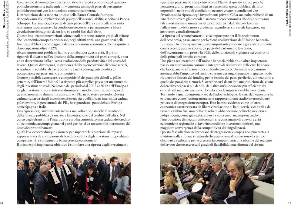 La rinuncia, da parte di ogni paese dell area euro, alla sovranità monetaria rappresentava la condizione necessaria per garantire la libera circolazione dei capitali da un lato e i cambi fissi dall