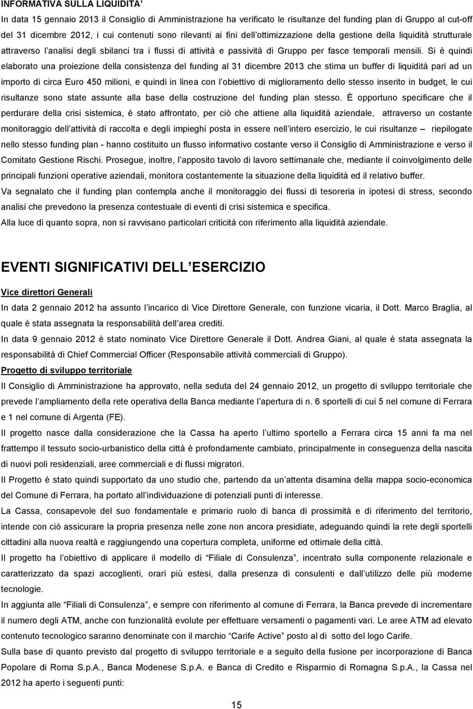 Si è quindi elaborato una proiezione della consistenza del funding al 31 dicembre 2013 che stima un buffer di liquidità pari ad un importo di circa Euro 450 milioni, e quindi in linea con l obiettivo