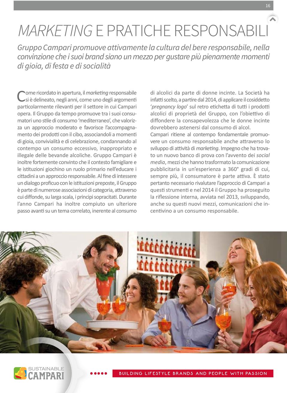 Il Gruppo da tempo promuove tra i suoi consumatori uno stile di consumo mediterraneo, che valorizza un approccio moderato e favorisce l accompagnamento dei prodotti con il cibo, associandoli a