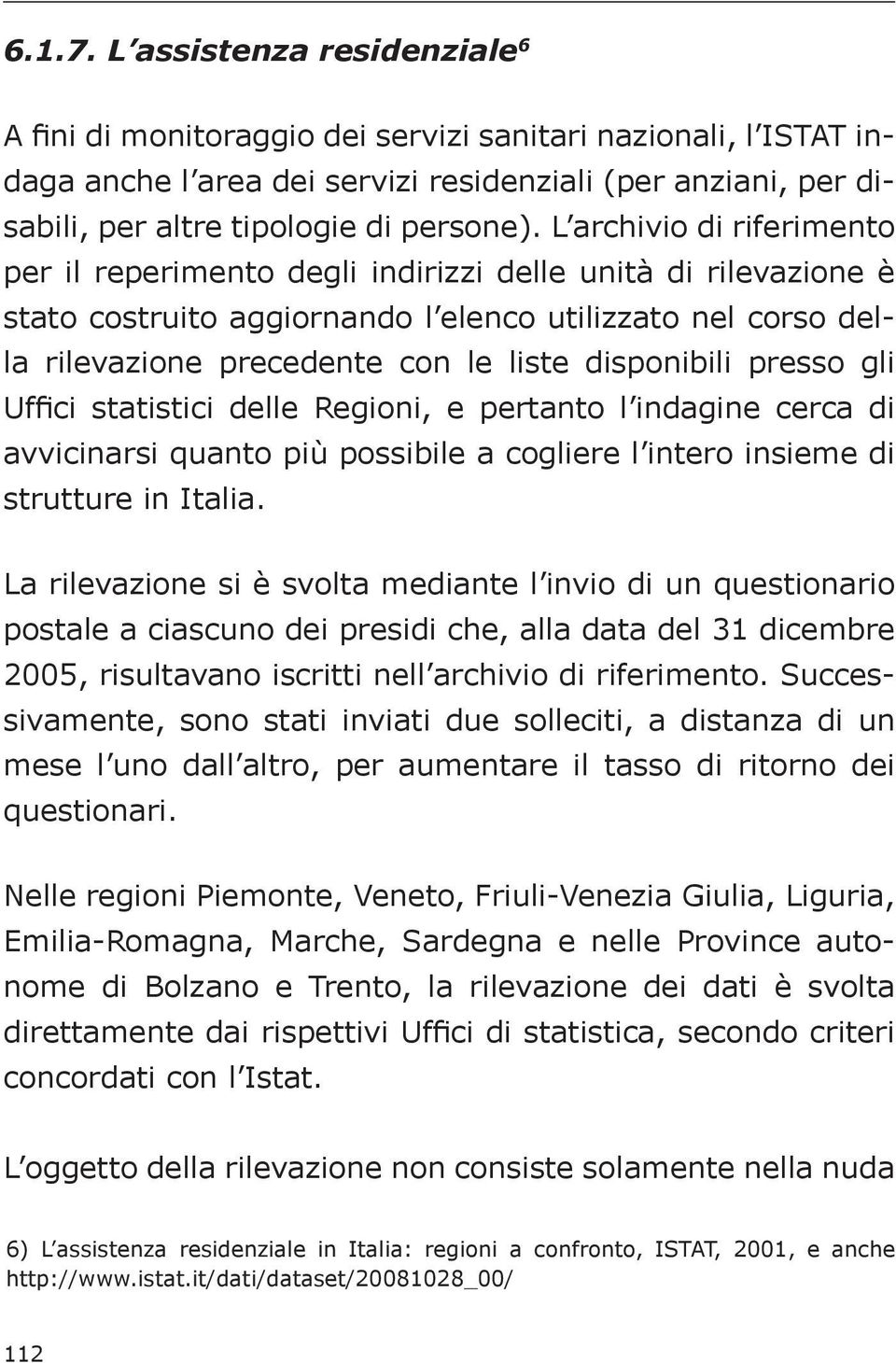 L archivio di riferimento per il reperimento degli indirizzi delle unità di rilevazione è stato costruito aggiornando l elenco utilizzato nel corso della rilevazione precedente con le liste