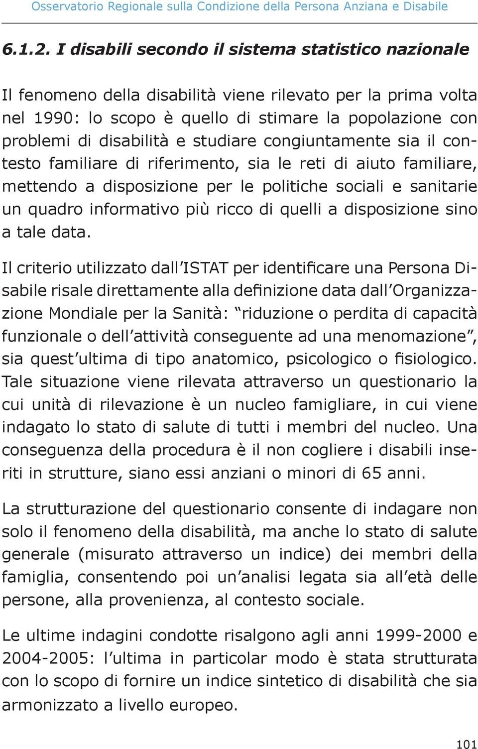 studiare congiuntamente sia il contesto familiare di riferimento, sia le reti di aiuto familiare, mettendo a disposizione per le politiche sociali e sanitarie un quadro informativo più ricco di