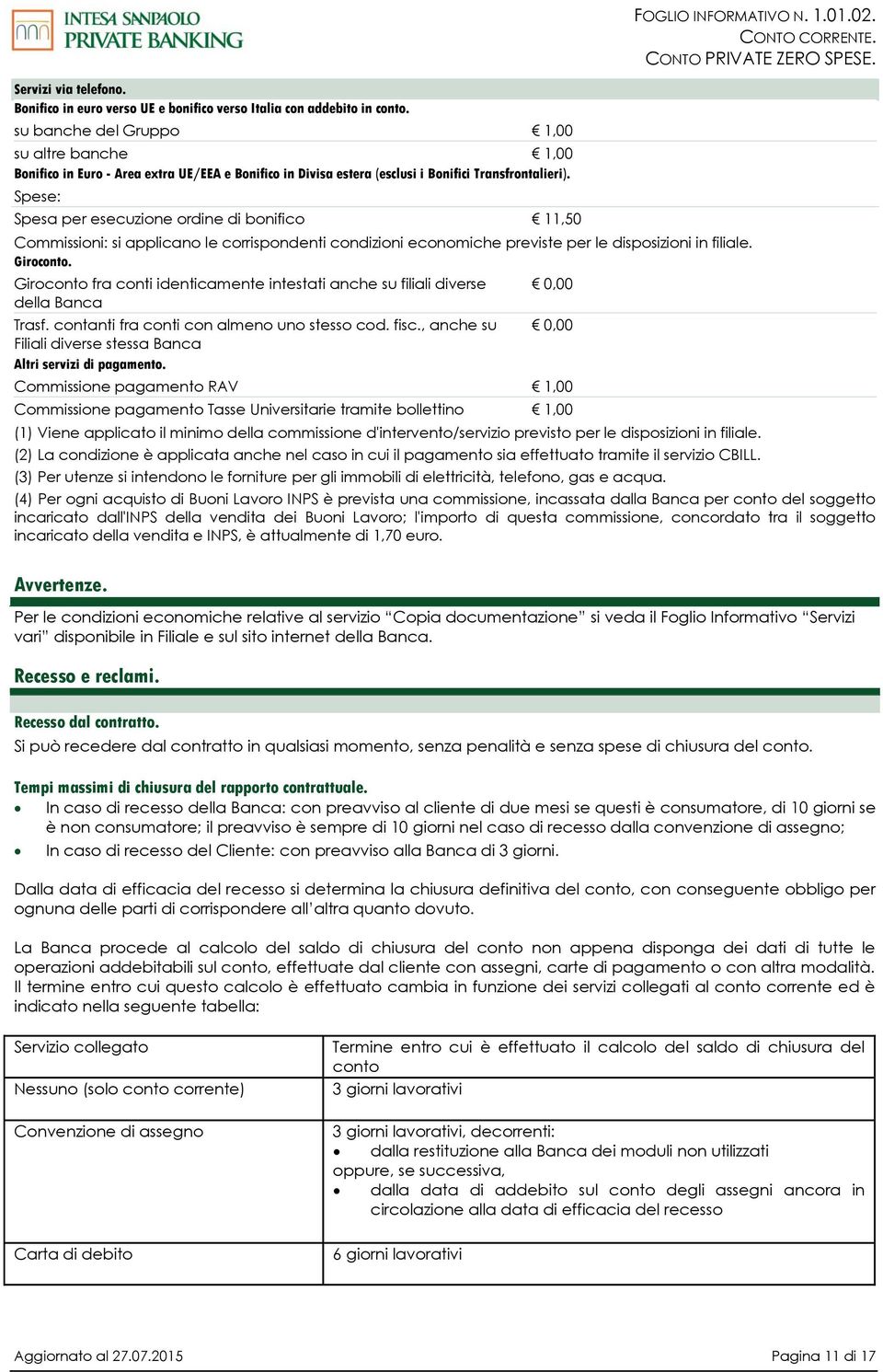 Spese: Spesa per esecuzione ordine di bonifico 11,50 Commissioni: si applicano le corrispondenti condizioni economiche previste per le disposizioni in filiale. Giroconto.