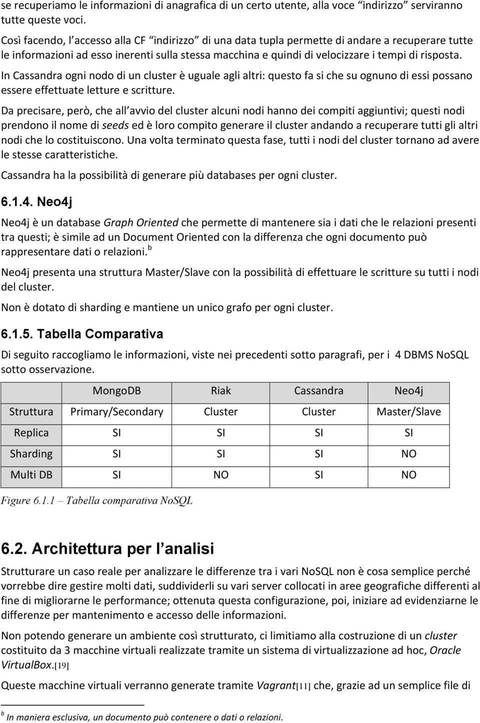 In Cassandra ogni nodo di un cluster è uguale agli altri: questo fa si che su ognuno di essi possano essere effettuate letture e scritture.