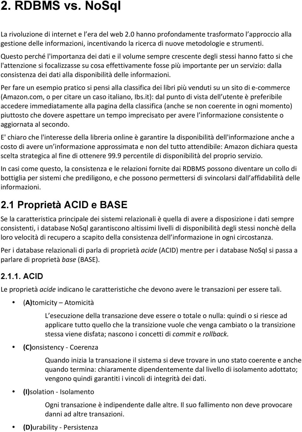 Questo perché l'importanza dei dati e il volume sempre crescente degli stessi hanno fatto si che l'attenzione si focalizzasse su cosa effettivamente fosse più importante per un servizio: dalla