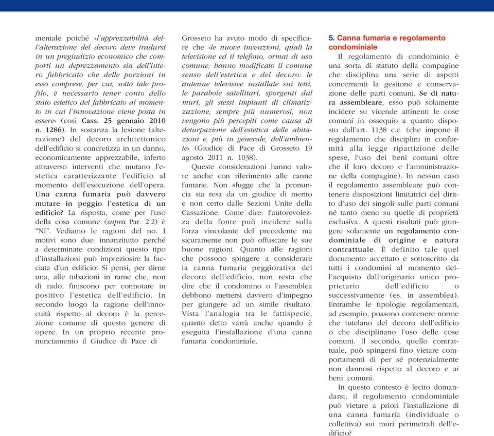 In sostanza la lesione (alterazione) del decoro architettonico dell edificio si concretizza in un danno, economicamente apprezzabile, inferto attraverso interventi che mutano l estetica