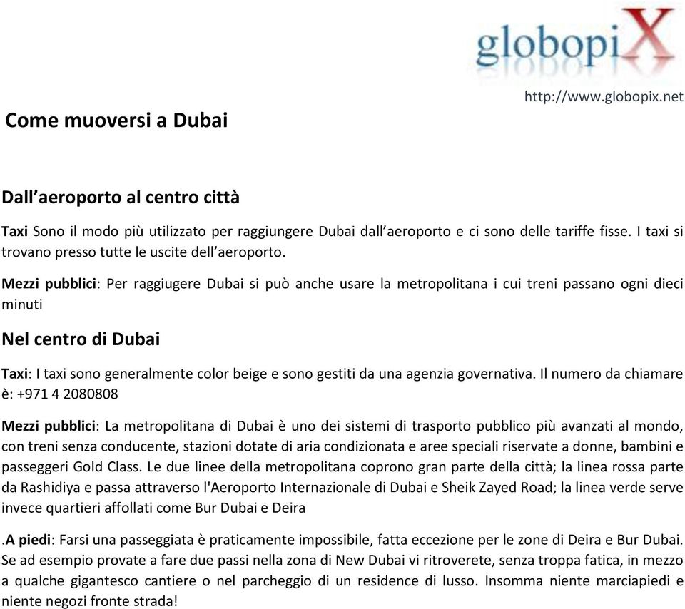 Mezzi pubblici: Per raggiugere Dubai si può anche usare la metropolitana i cui treni passano ogni dieci minuti Nel centro di Dubai Taxi: I taxi sono generalmente color beige e sono gestiti da una