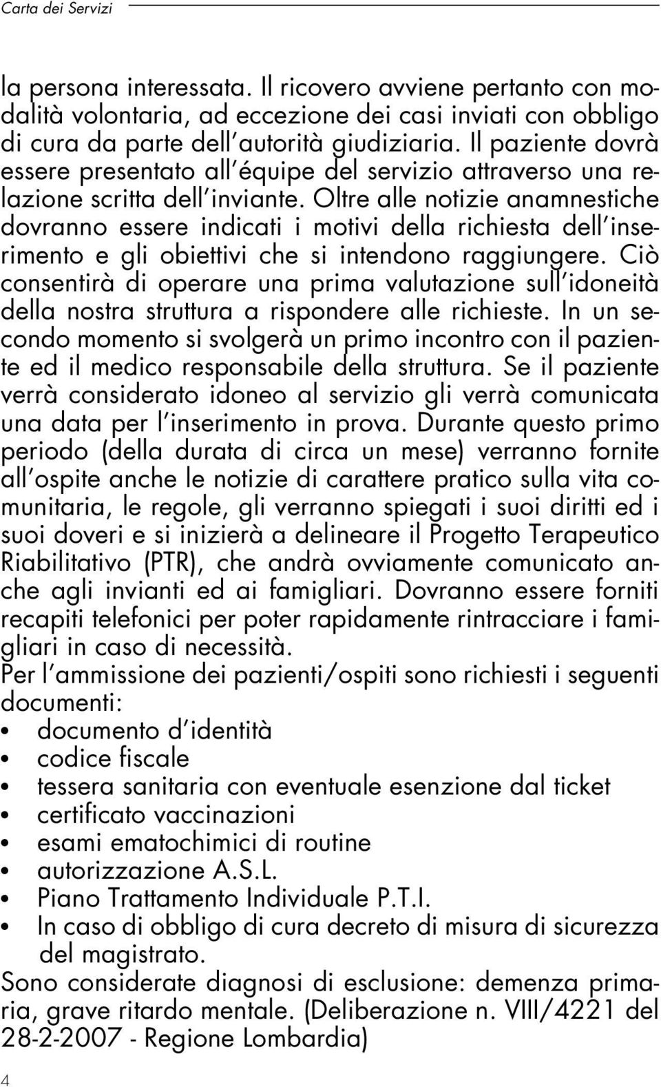 Oltre alle notizie anamnestiche dovranno essere indicati i motivi della richiesta dell inserimento e gli obiettivi che si intendono raggiungere.