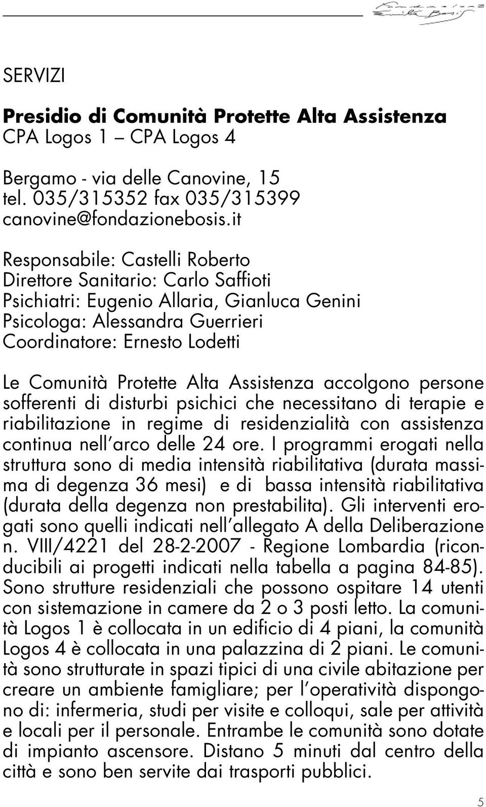 Alta Assistenza accolgono persone sofferenti di disturbi psichici che necessitano di terapie e riabilitazione in regime di residenzialità con assistenza continua nell arco delle 24 ore.