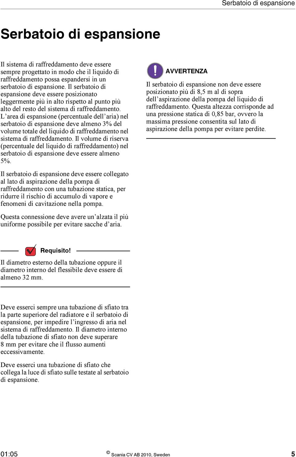 L area di espansione (percentuale dell aria) nel serbatoio di espansione deve almeno 3% del volume totale del liquido di raffreddamento nel sistema di raffreddamento.