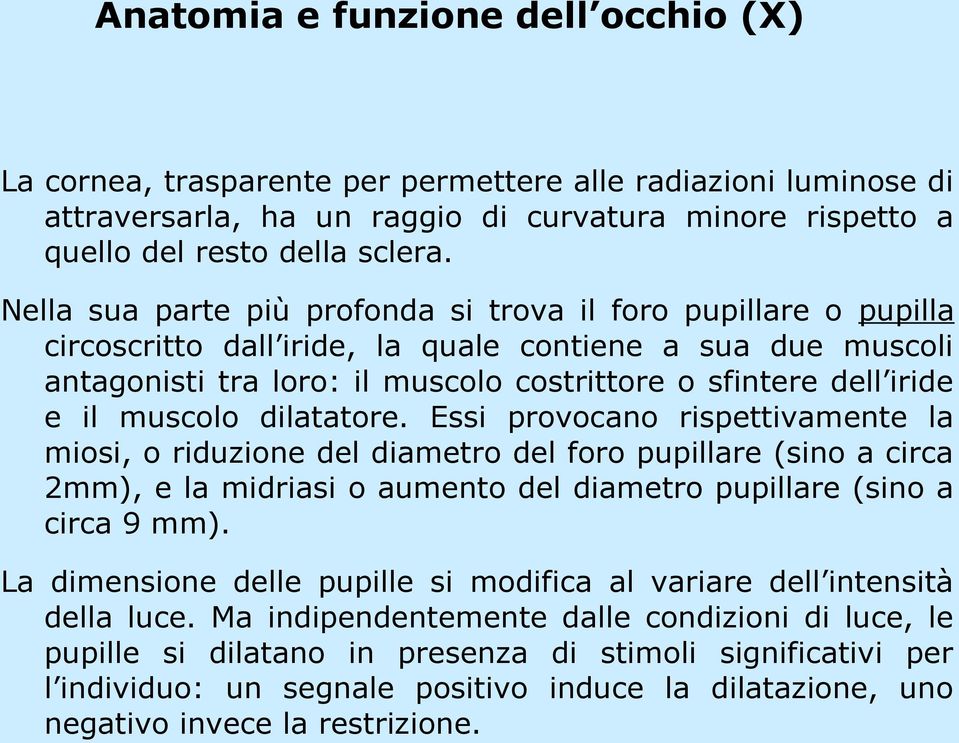 muscolo dilatatore. Essi provocano rispettivamente la miosi, o riduzione del diametro del foro pupillare (sino a circa 2mm), e la midriasi o aumento del diametro pupillare (sino a circa 9 mm).