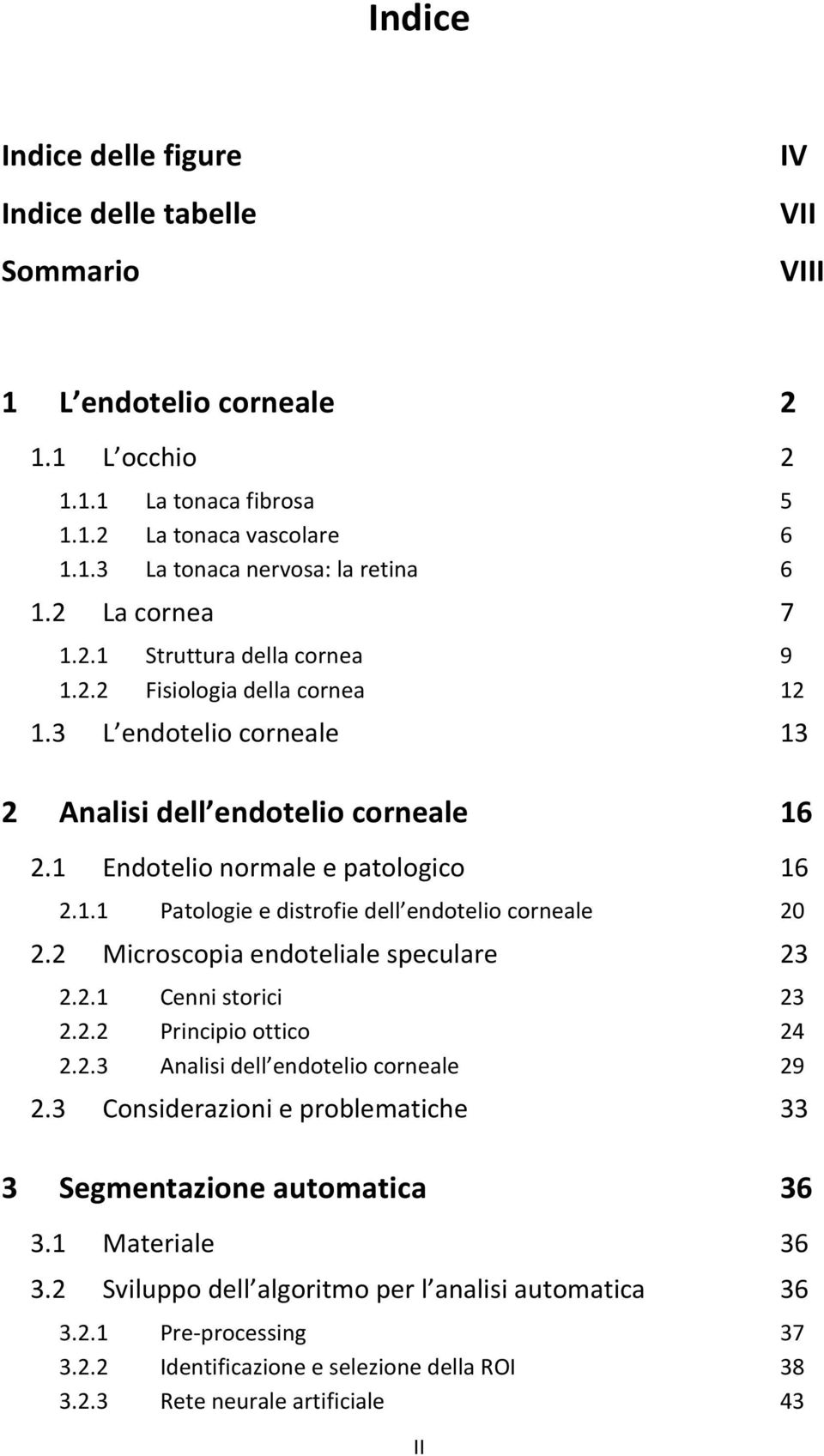 2 Microscopia endoteliale speculare 23 2.2.1 Cenni storici 23 2.2.2 Principio ottico 24 2.2.3 Analisi dell endotelio corneale 29 2.3 Considerazioni e problematiche 33 3 Segmentazione automatica 36 3.