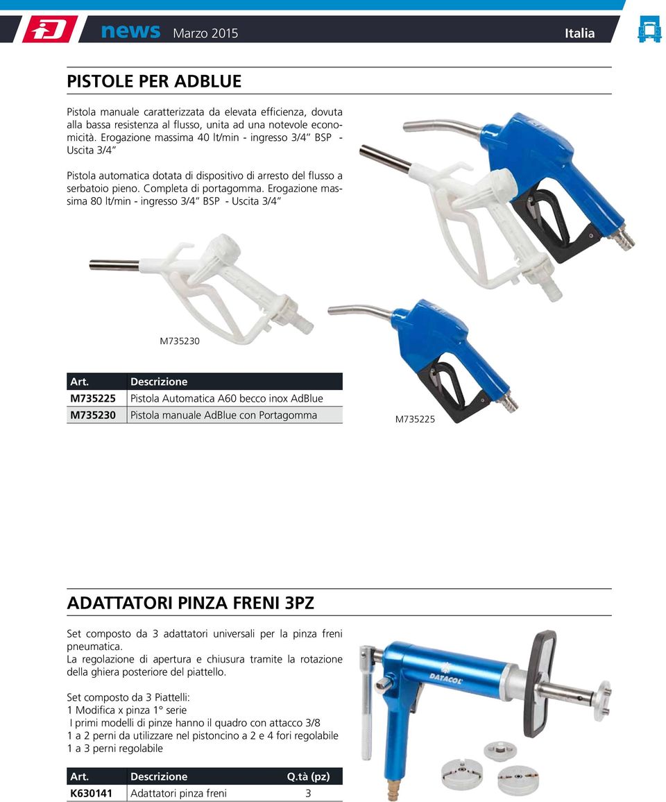 Erogazione massima 80 lt/min - ingresso 3/4 BSP - Uscita 3/4 M735230 M735225 Pistola Automatica A60 becco inox AdBlue M735230 Pistola manuale AdBlue con Portagomma M735225 ADATTATORI PINZA FRENI 3PZ