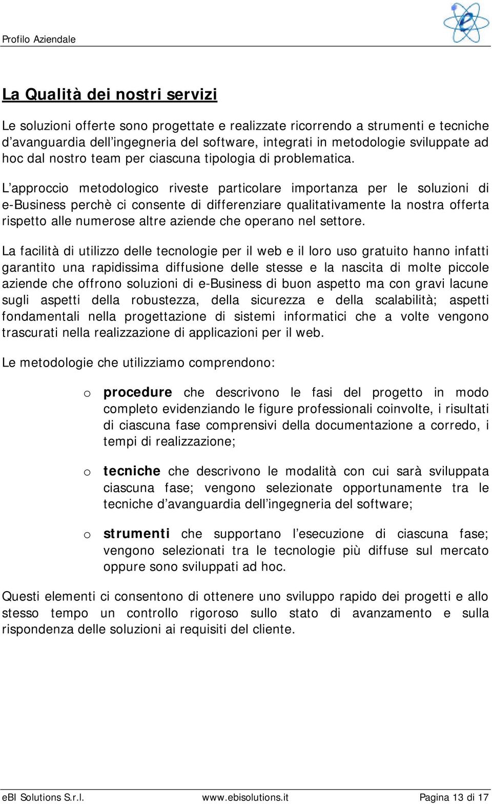 L approccio metodologico riveste particolare importanza per le soluzioni di e-business perchè ci consente di differenziare qualitativamente la nostra offerta rispetto alle numerose altre aziende che