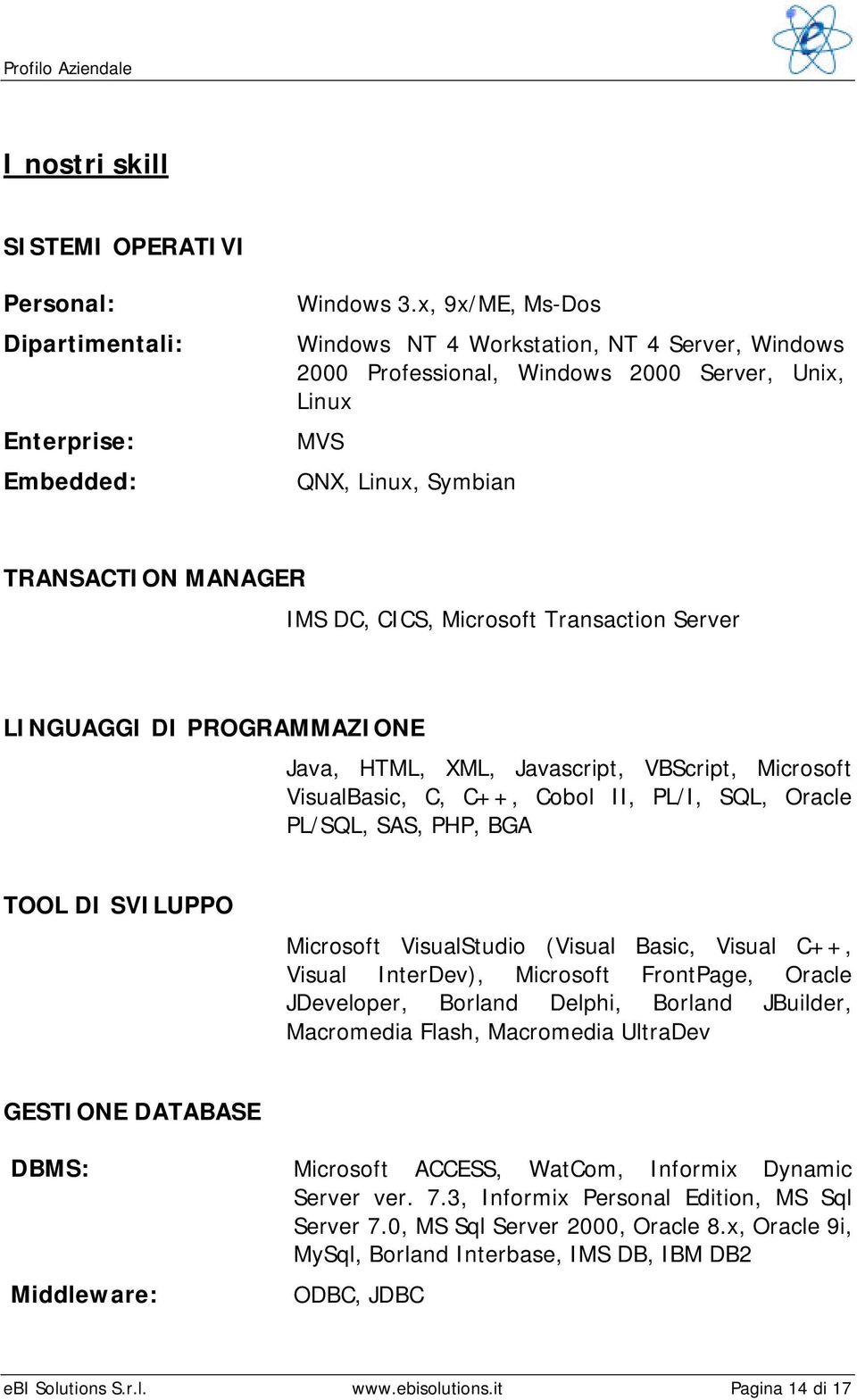 Server LINGUAGGI DI PROGRAMMAZIONE Java, HTML, XML, Javascript, VBScript, Microsoft VisualBasic, C, C++, Cobol II, PL/I, SQL, Oracle PL/SQL, SAS, PHP, BGA TOOL DI SVILUPPO Microsoft VisualStudio