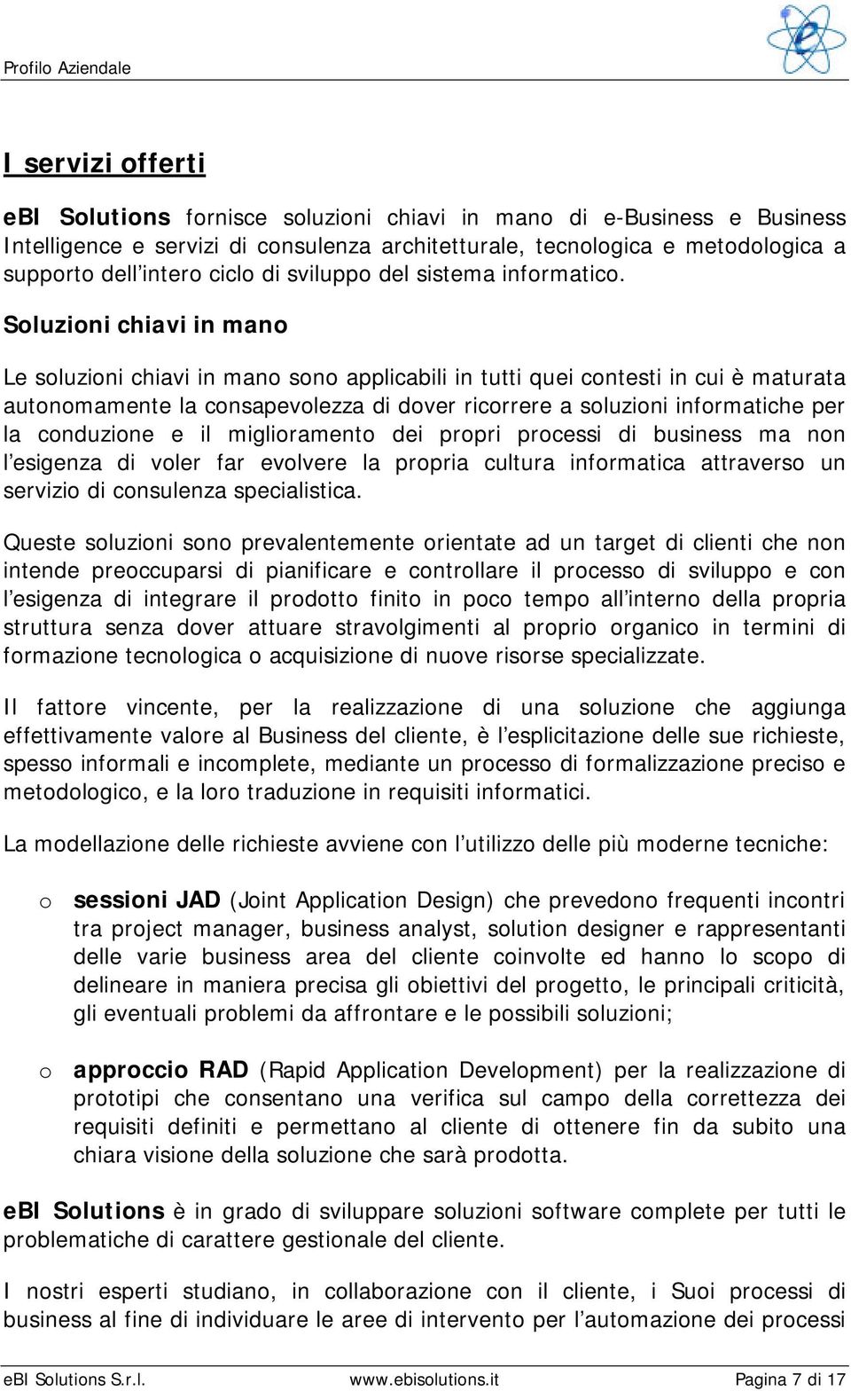 Soluzioni chiavi in mano Le soluzioni chiavi in mano sono applicabili in tutti quei contesti in cui è maturata autonomamente la consapevolezza di dover ricorrere a soluzioni informatiche per la