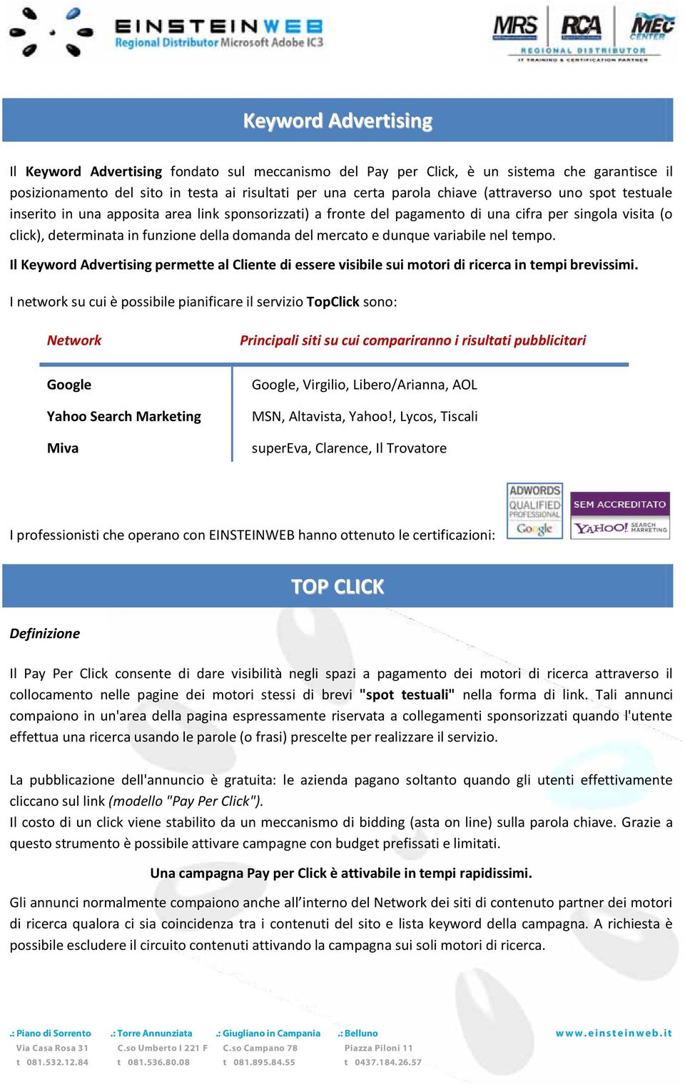 dunque variabile nel tempo. Il Keyword Advertising permette al Cliente di essere visibile sui motori di ricerca in tempi brevissimi.