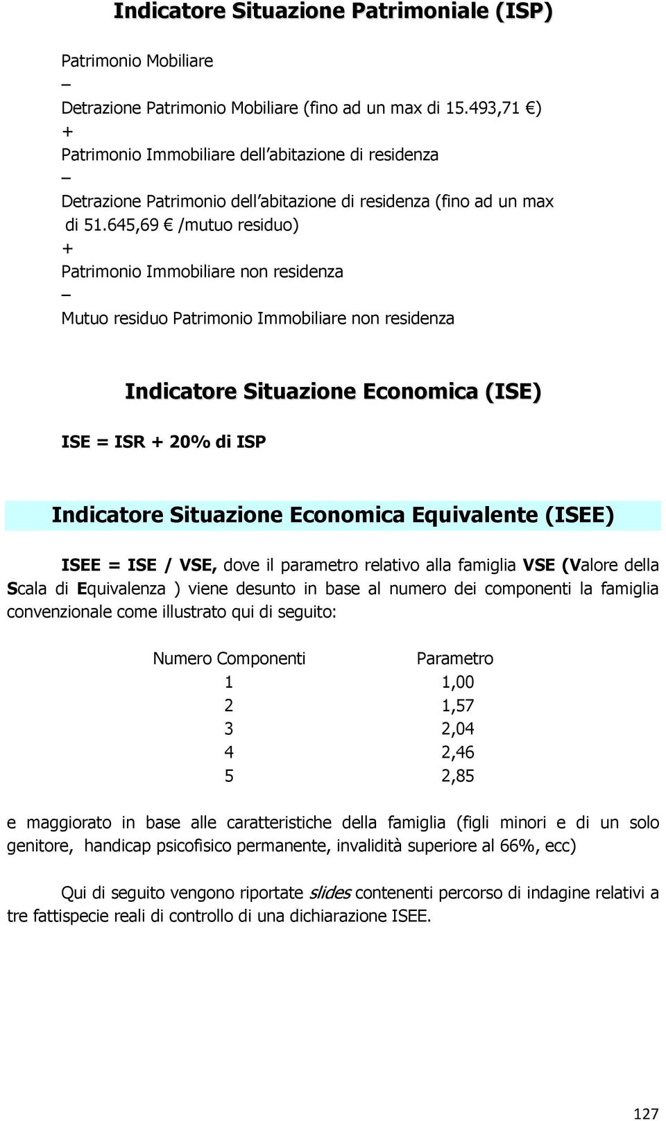 645,69 /mutuo residuo) + Patrimonio Immobiliare non residenza Mutuo residuo Patrimonio Immobiliare non residenza Indicatore Situazione Economica (ISE) ISE = ISR + 20% di ISP Indicatore Situazione