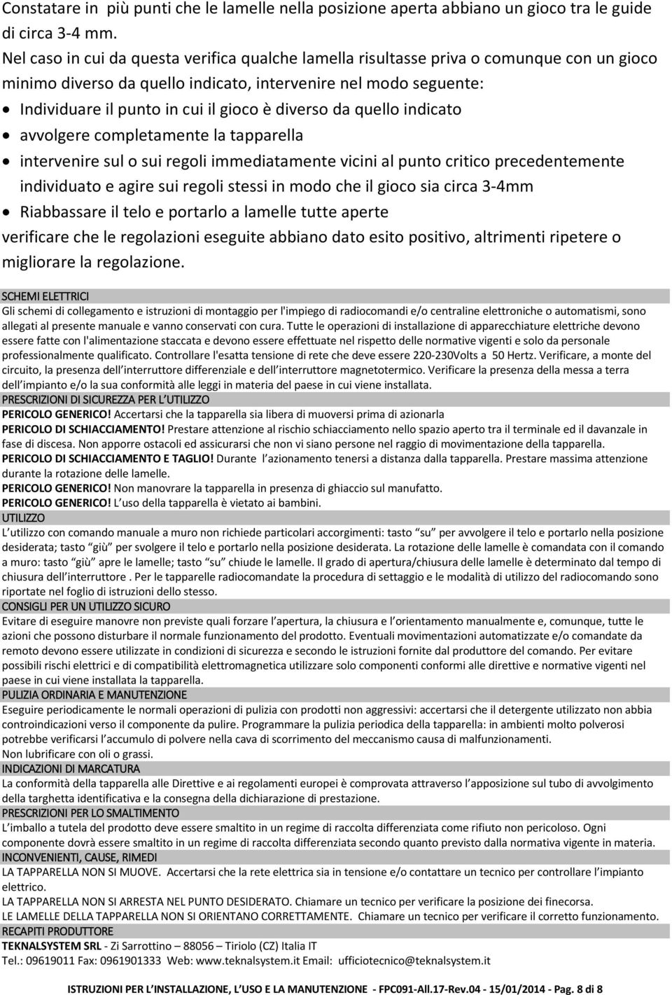 diverso da quello indicato avvolgere completamente la tapparella intervenire sul o sui regoli immediatamente vicini al punto critico precedentemente individuato e agire sui regoli stessi in modo che