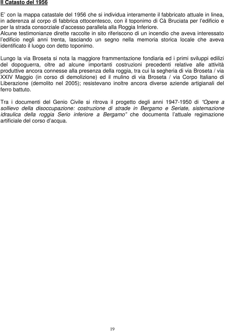 Alcune testimonianze dirette raccolte in sito riferiscono di un incendio che aveva interessato l edificio negli anni trenta, lasciando un segno nella memoria storica locale che aveva identificato il