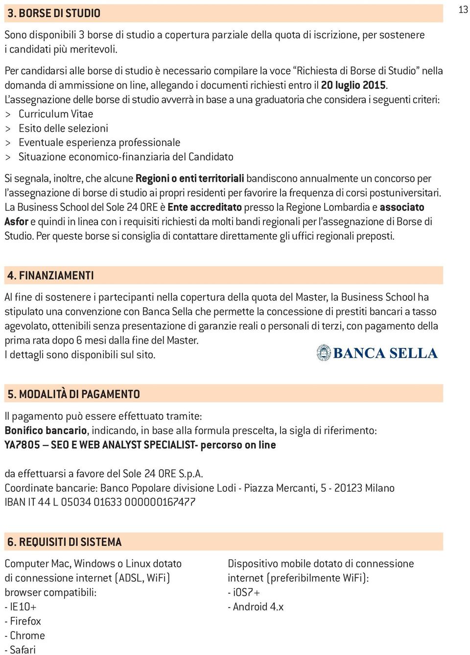 L assegnazione delle borse di studio avverrà in base a una graduatoria che considera i seguenti criteri: > Curriculum Vitae > Esito delle selezioni > Eventuale esperienza professionale > Situazione