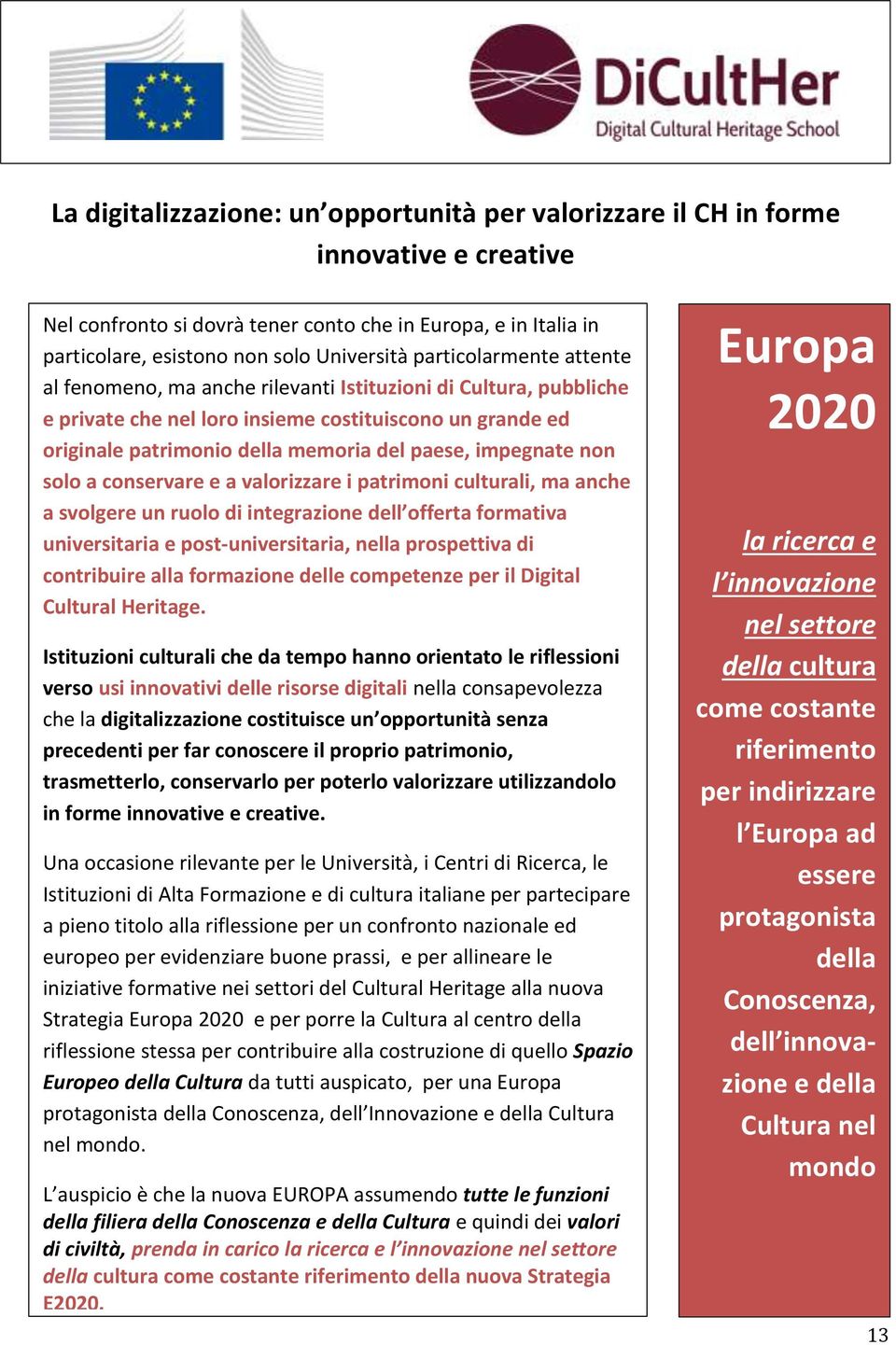 impegnate non solo a conservare e a valorizzare i patrimoni culturali, ma anche a svolgere un ruolo di integrazione dell offerta formativa universitaria e post-universitaria, nella prospettiva di