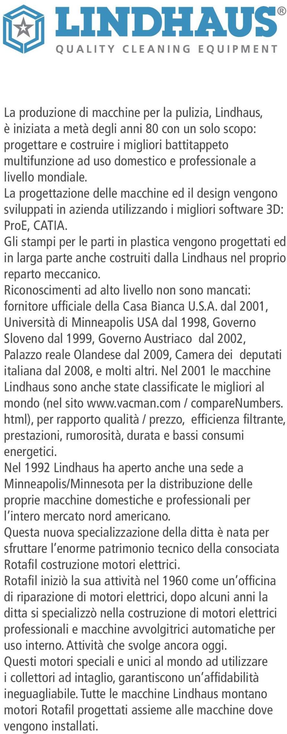 Gli stampi per le parti in plastica vengono progettati ed in larga parte anche costruiti dalla Lindhaus nel proprio reparto meccanico.