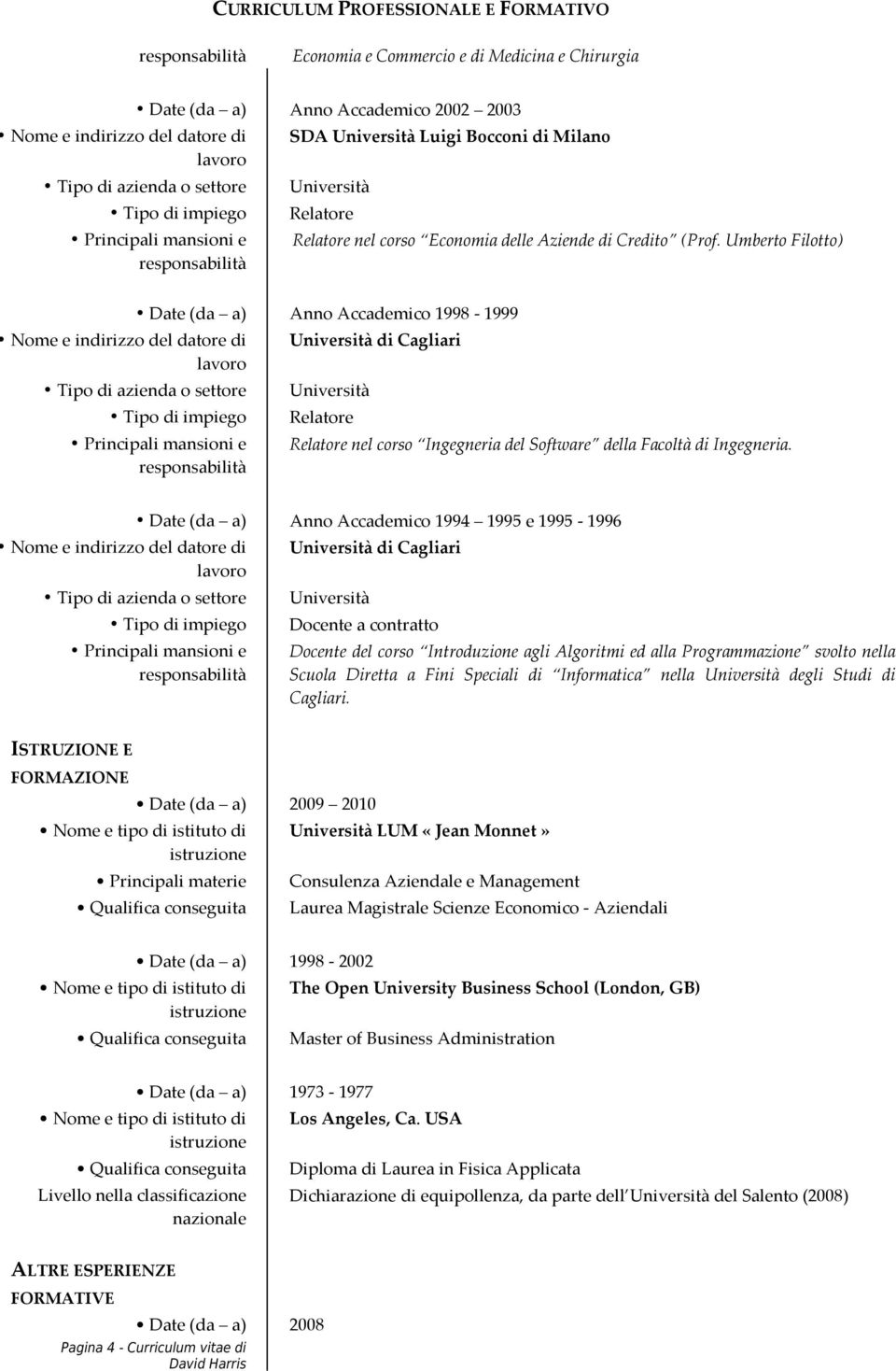 Date (da a) Anno Accademico 1994 1995 e 1995-1996 di Cagliari Docente a contratto Docente del corso Introduzione agli Algoritmi ed alla Programmazione svolto nella Scuola Diretta a Fini Speciali di