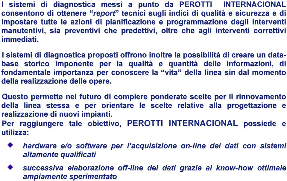 I sistemi di diagnostica proposti offrono inoltre la possibilità di creare un database storico imponente per la qualità e quantità delle informazioni, di fondamentale importanza per conoscere la vita