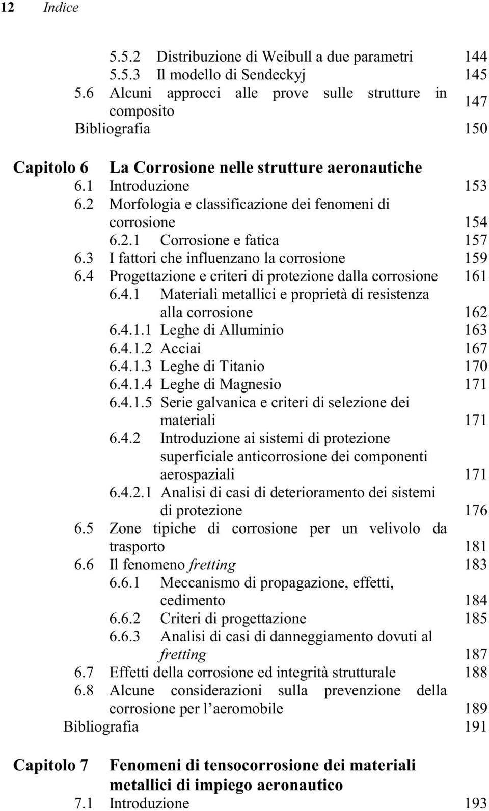 2 Morfologia e classificazione dei fenomeni di corrosione 154 6.2.1 Corrosione e fatica 157 6.3 I fattori che influenzano la corrosione 159 6.