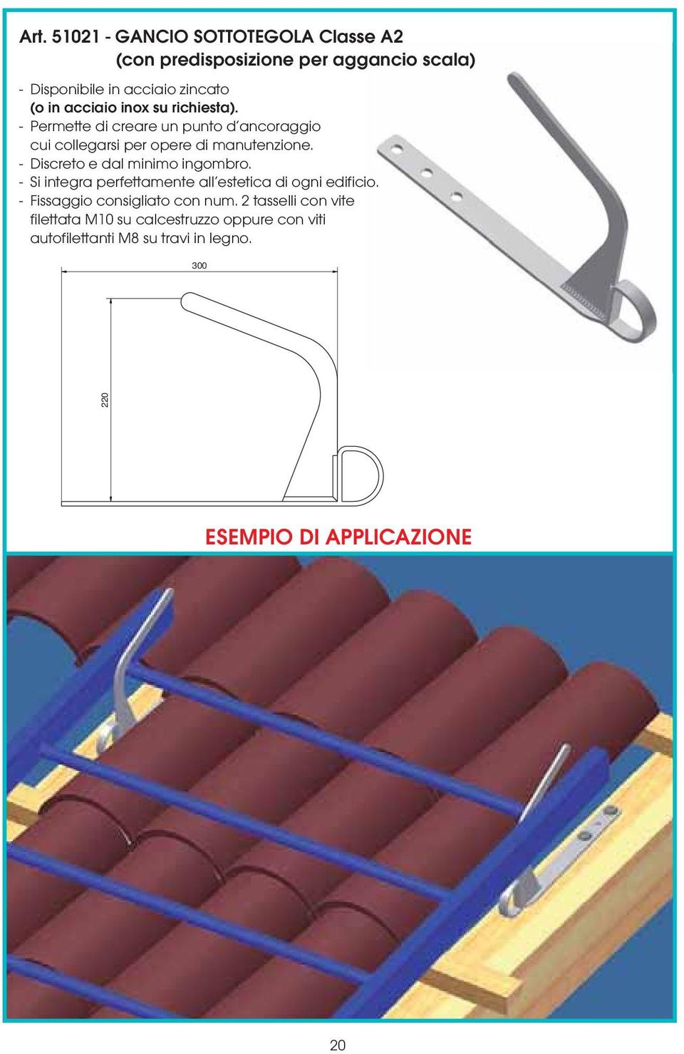 - Discreto e dal minimo ingombro. - Si integra perfettamente all estetica di ogni edificio. - Fissaggio consigliato con num.