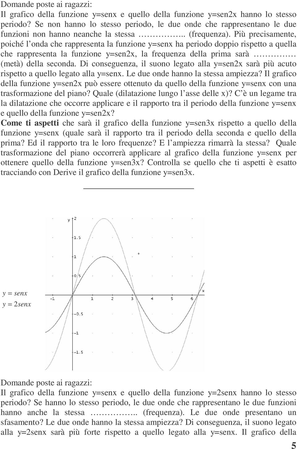 Più precisamente, poiché l onda che rappresenta la funzione y=senx ha periodo doppio rispetto a quella che rappresenta la funzione y=senx, la frequenza della prima sarà (metà) della seconda.