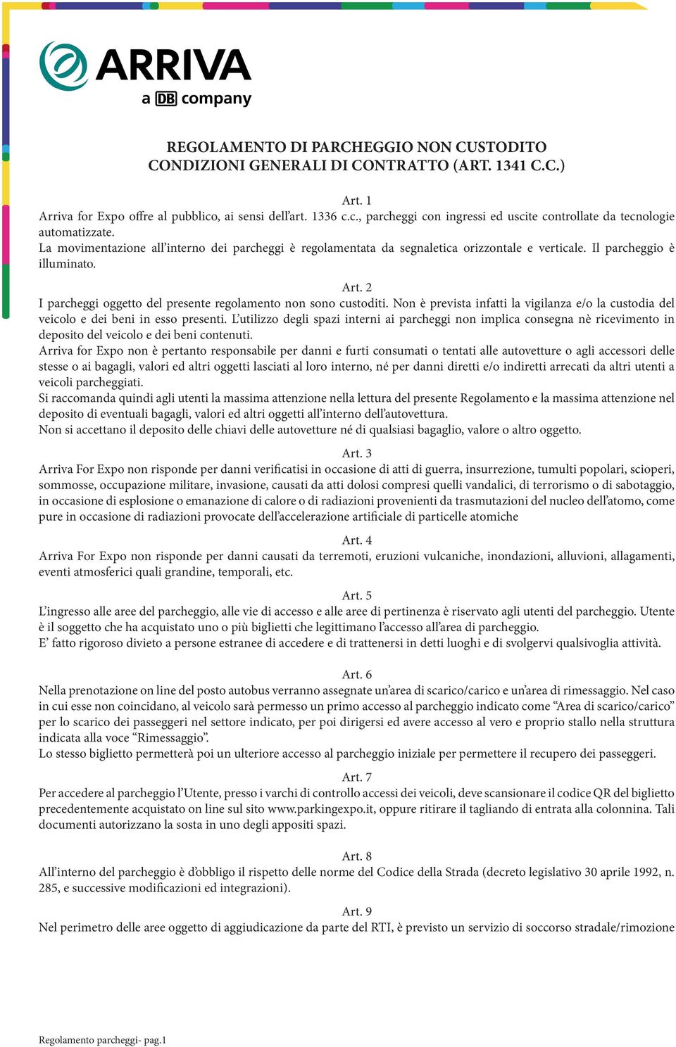 La movimentazione all interno dei parcheggi è regolamentata da segnaletica orizzontale e verticale. Il parcheggio è illuminato. Art. 2 I parcheggi oggetto del presente regolamento non sono custoditi.